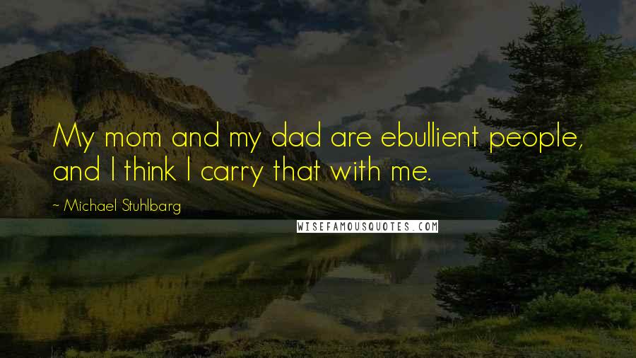 Michael Stuhlbarg Quotes: My mom and my dad are ebullient people, and I think I carry that with me.