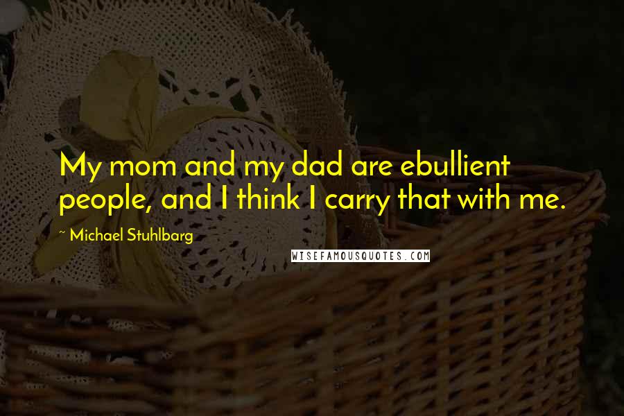 Michael Stuhlbarg Quotes: My mom and my dad are ebullient people, and I think I carry that with me.