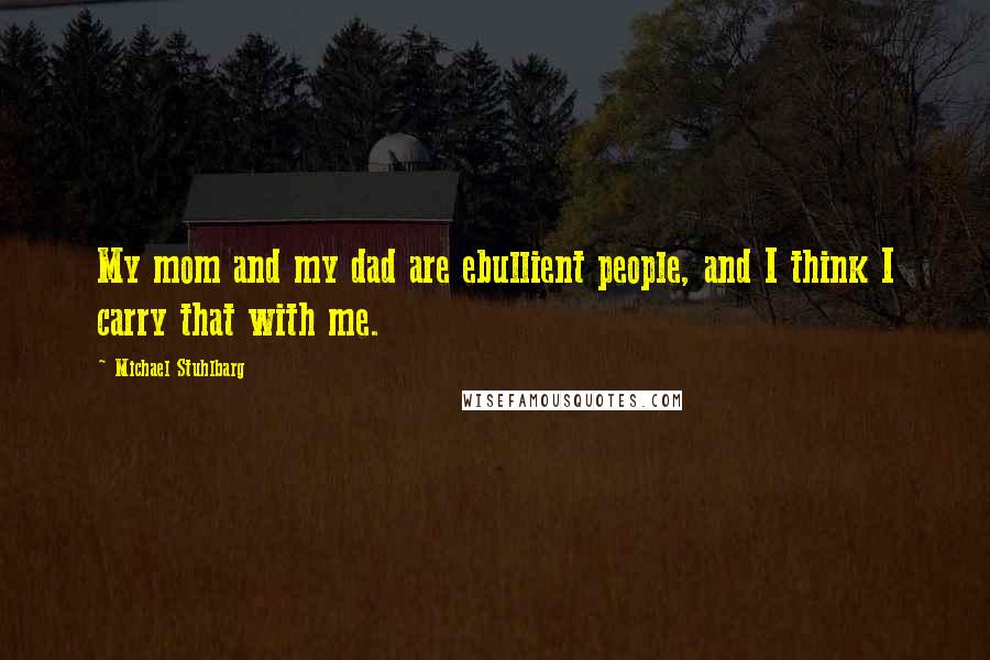 Michael Stuhlbarg Quotes: My mom and my dad are ebullient people, and I think I carry that with me.