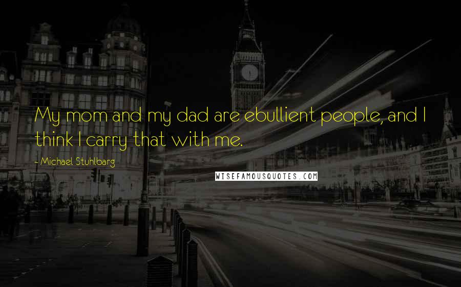 Michael Stuhlbarg Quotes: My mom and my dad are ebullient people, and I think I carry that with me.