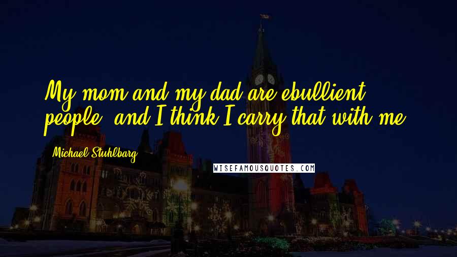 Michael Stuhlbarg Quotes: My mom and my dad are ebullient people, and I think I carry that with me.