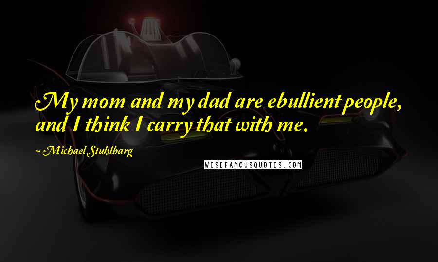 Michael Stuhlbarg Quotes: My mom and my dad are ebullient people, and I think I carry that with me.