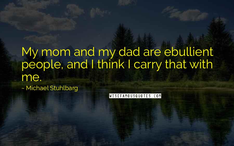 Michael Stuhlbarg Quotes: My mom and my dad are ebullient people, and I think I carry that with me.