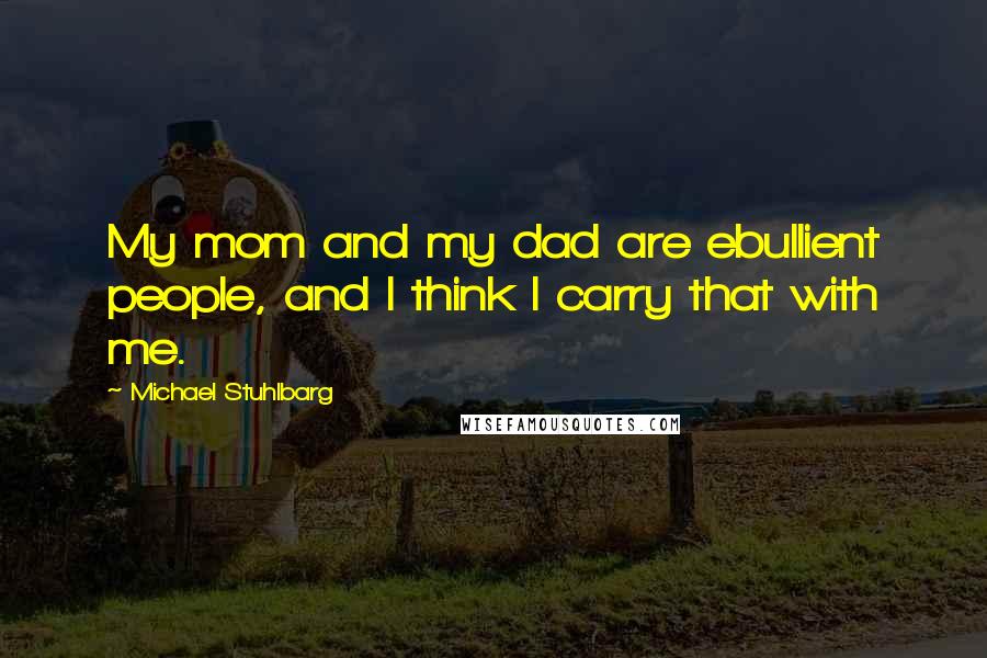 Michael Stuhlbarg Quotes: My mom and my dad are ebullient people, and I think I carry that with me.