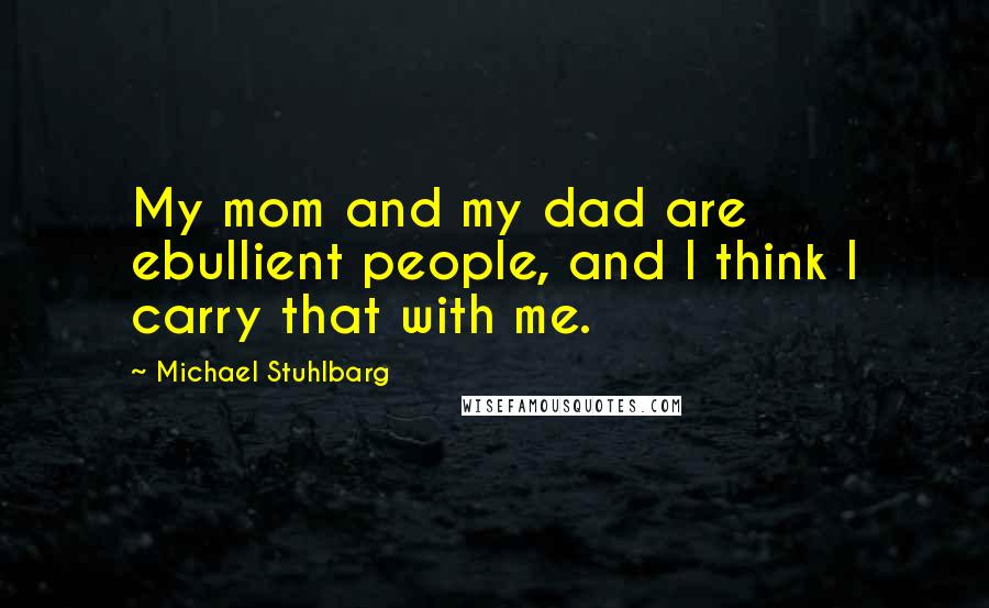 Michael Stuhlbarg Quotes: My mom and my dad are ebullient people, and I think I carry that with me.