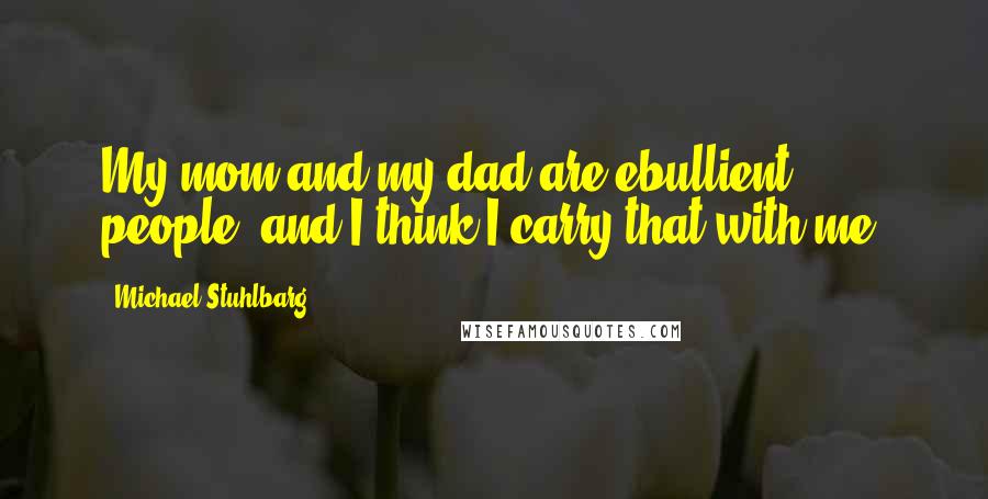 Michael Stuhlbarg Quotes: My mom and my dad are ebullient people, and I think I carry that with me.