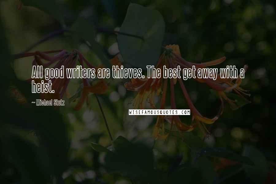Michael Stutz Quotes: All good writers are thieves. The best get away with a heist.