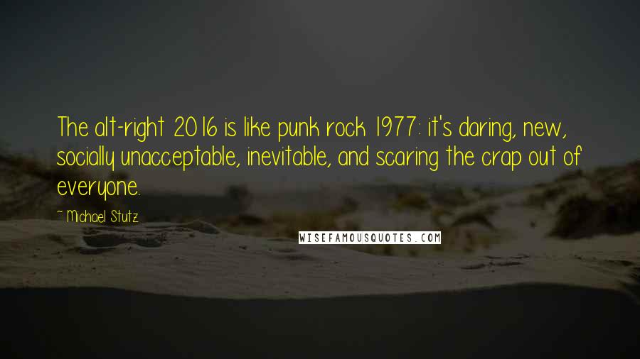 Michael Stutz Quotes: The alt-right 2016 is like punk rock 1977: it's daring, new, socially unacceptable, inevitable, and scaring the crap out of everyone.