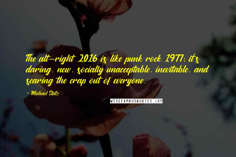 Michael Stutz Quotes: The alt-right 2016 is like punk rock 1977: it's daring, new, socially unacceptable, inevitable, and scaring the crap out of everyone.