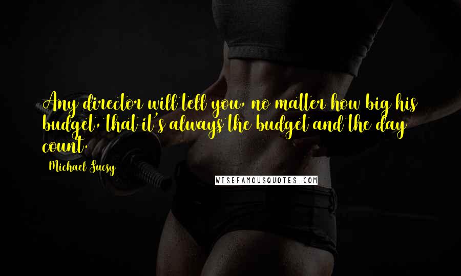 Michael Sucsy Quotes: Any director will tell you, no matter how big his budget, that it's always the budget and the day count.