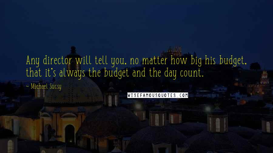 Michael Sucsy Quotes: Any director will tell you, no matter how big his budget, that it's always the budget and the day count.