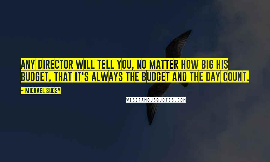 Michael Sucsy Quotes: Any director will tell you, no matter how big his budget, that it's always the budget and the day count.