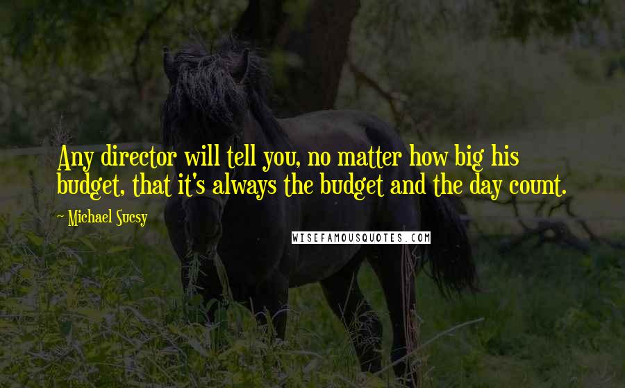 Michael Sucsy Quotes: Any director will tell you, no matter how big his budget, that it's always the budget and the day count.