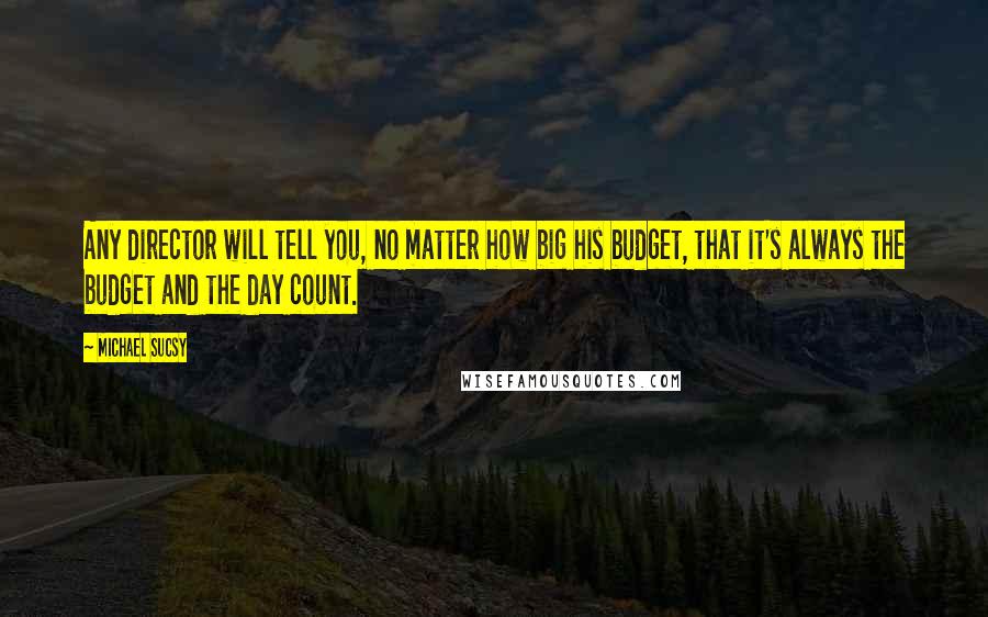 Michael Sucsy Quotes: Any director will tell you, no matter how big his budget, that it's always the budget and the day count.