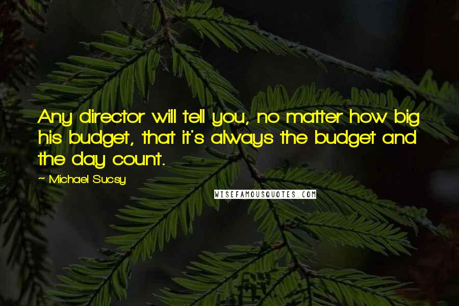 Michael Sucsy Quotes: Any director will tell you, no matter how big his budget, that it's always the budget and the day count.