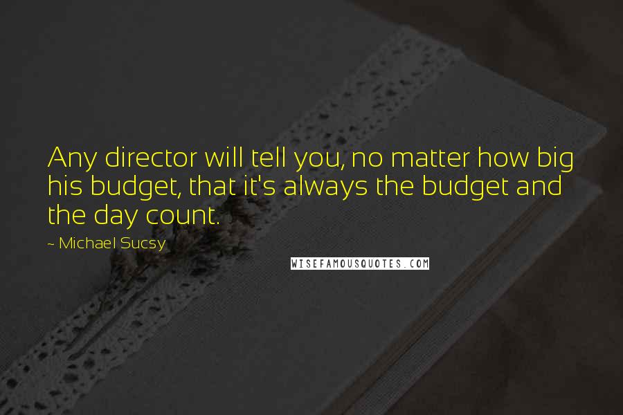 Michael Sucsy Quotes: Any director will tell you, no matter how big his budget, that it's always the budget and the day count.