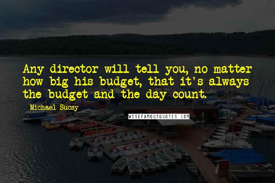 Michael Sucsy Quotes: Any director will tell you, no matter how big his budget, that it's always the budget and the day count.
