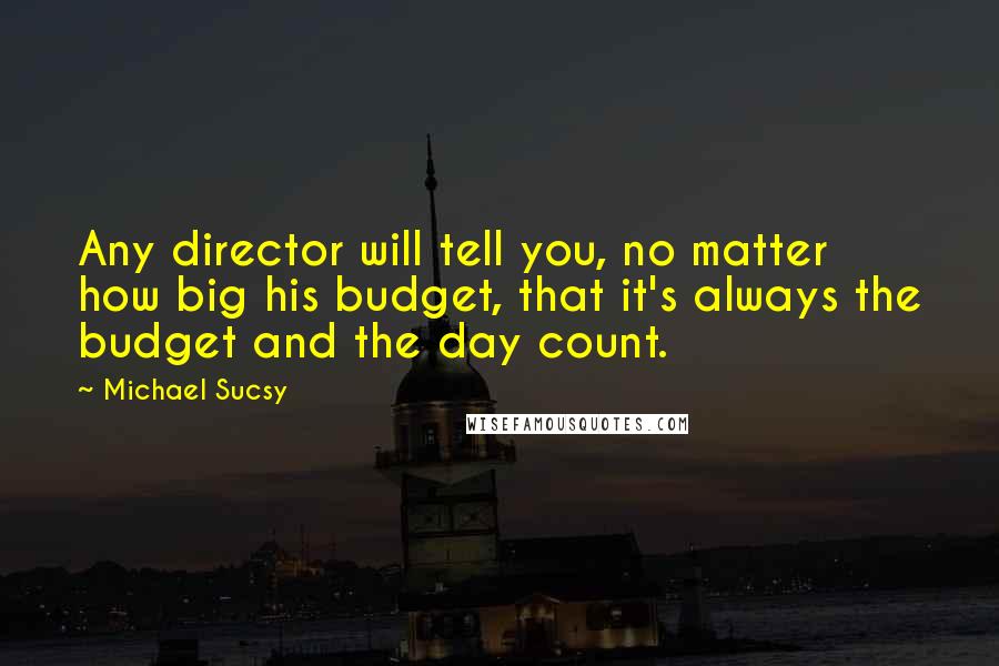 Michael Sucsy Quotes: Any director will tell you, no matter how big his budget, that it's always the budget and the day count.