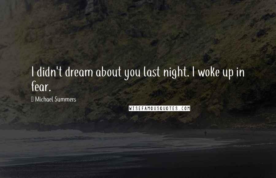 Michael Summers Quotes: I didn't dream about you last night. I woke up in fear.