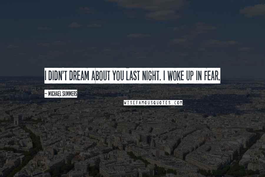 Michael Summers Quotes: I didn't dream about you last night. I woke up in fear.