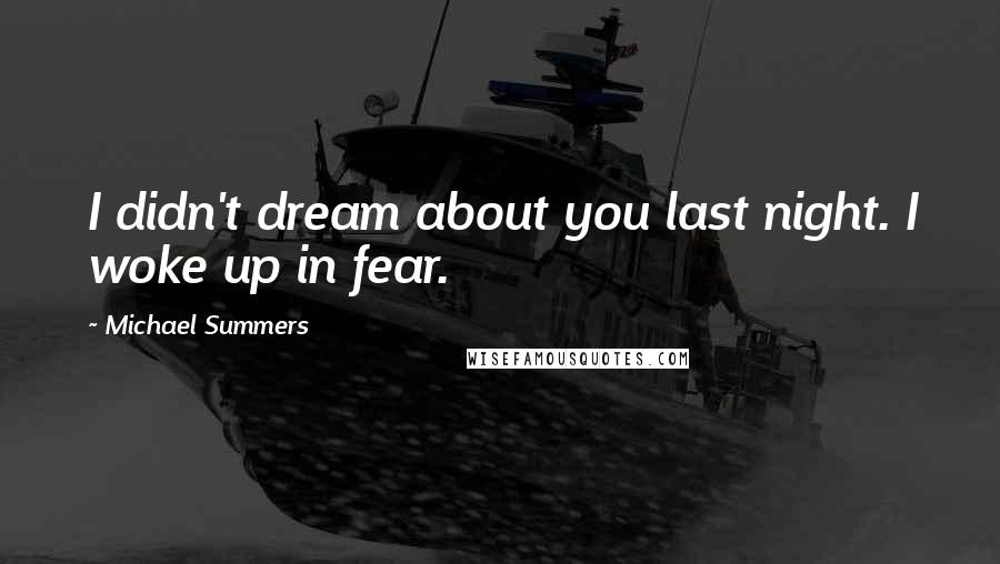 Michael Summers Quotes: I didn't dream about you last night. I woke up in fear.