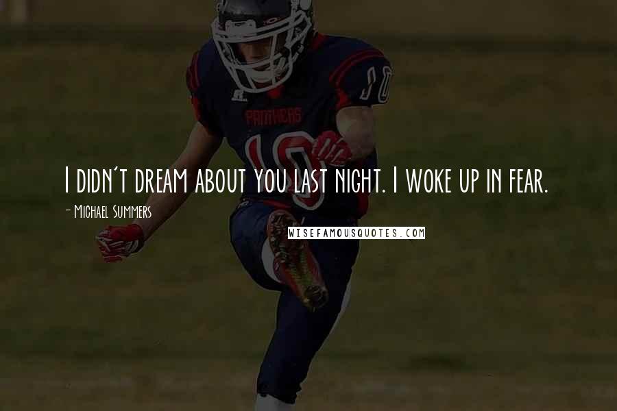 Michael Summers Quotes: I didn't dream about you last night. I woke up in fear.