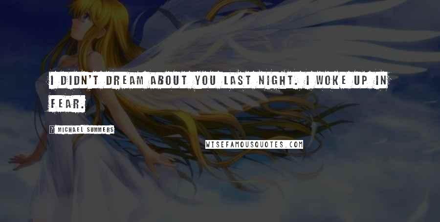 Michael Summers Quotes: I didn't dream about you last night. I woke up in fear.