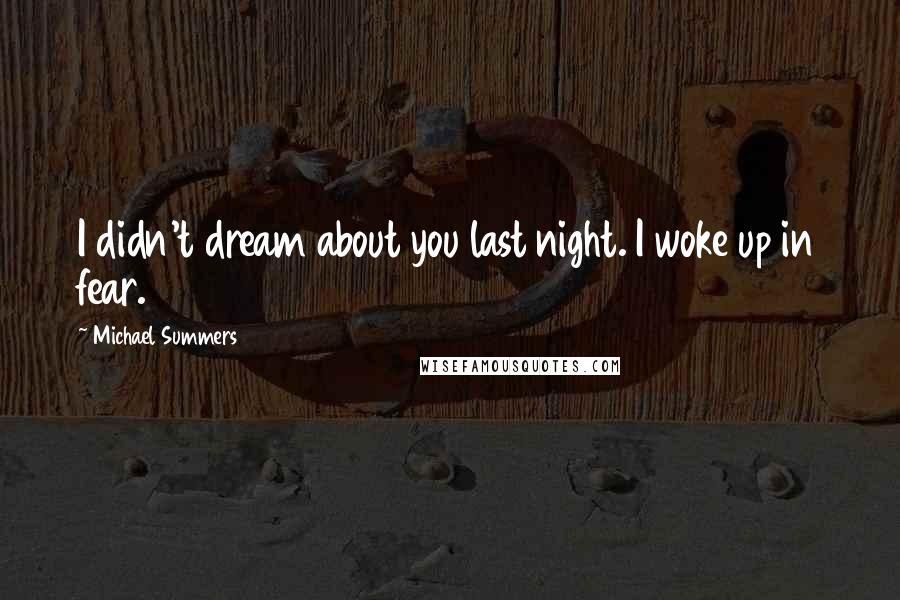 Michael Summers Quotes: I didn't dream about you last night. I woke up in fear.