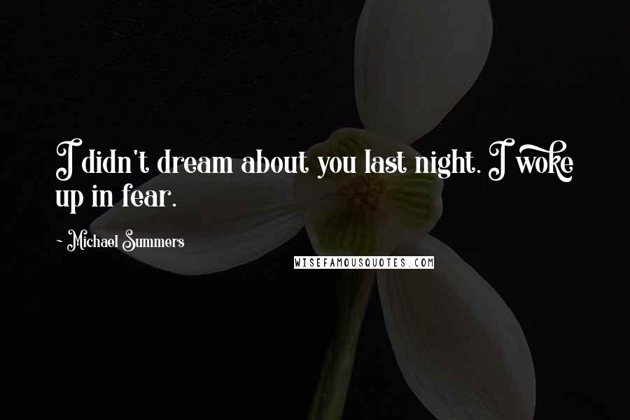 Michael Summers Quotes: I didn't dream about you last night. I woke up in fear.