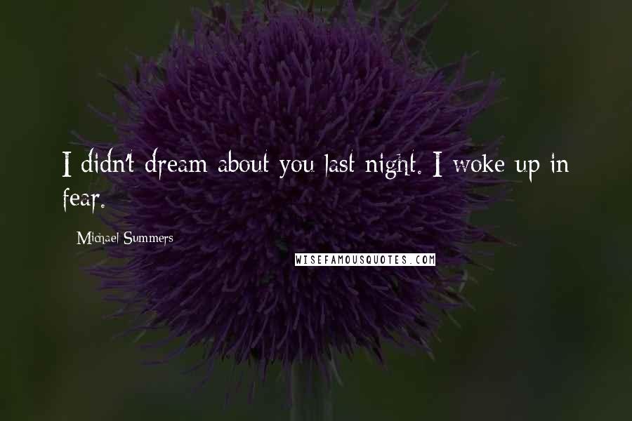 Michael Summers Quotes: I didn't dream about you last night. I woke up in fear.