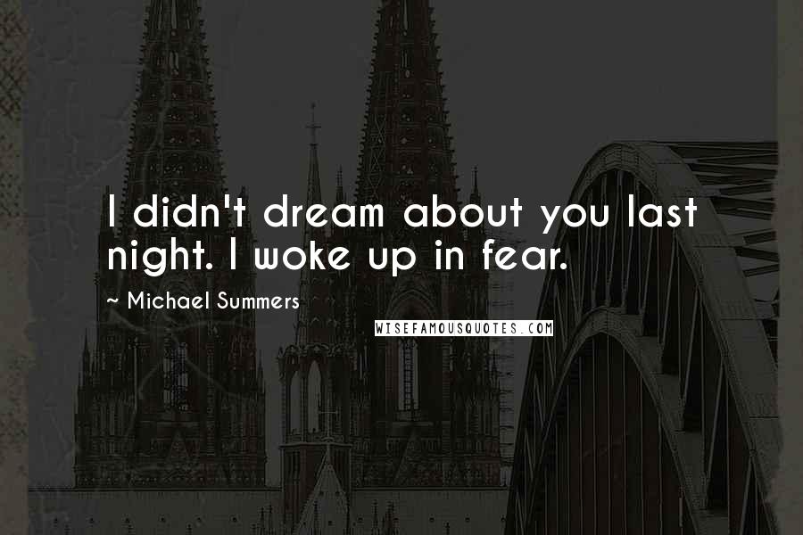 Michael Summers Quotes: I didn't dream about you last night. I woke up in fear.