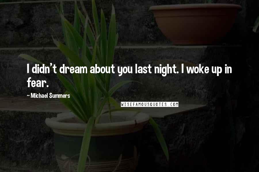 Michael Summers Quotes: I didn't dream about you last night. I woke up in fear.