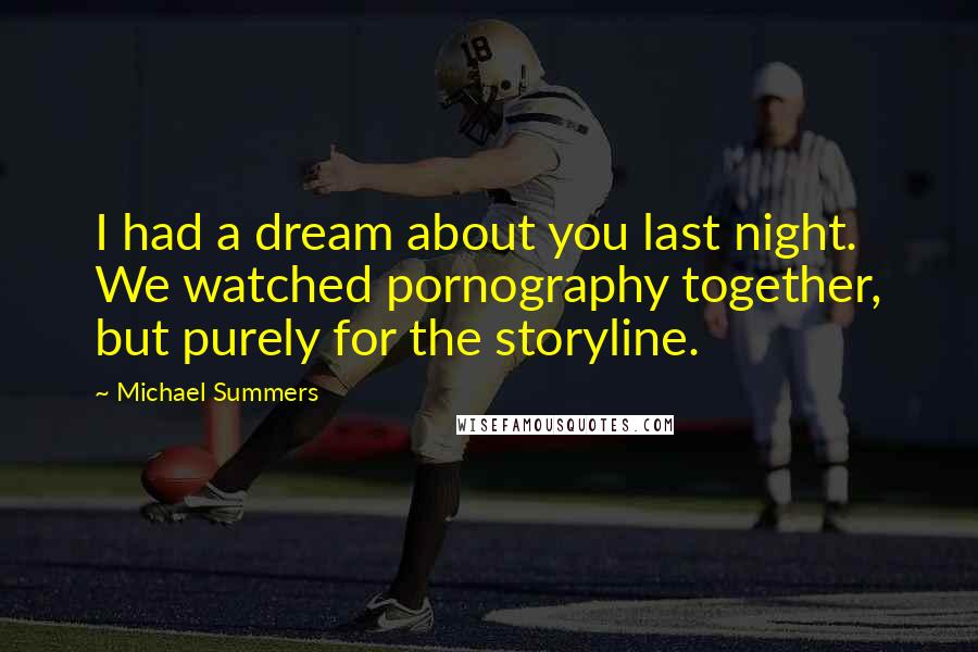 Michael Summers Quotes: I had a dream about you last night. We watched pornography together, but purely for the storyline.