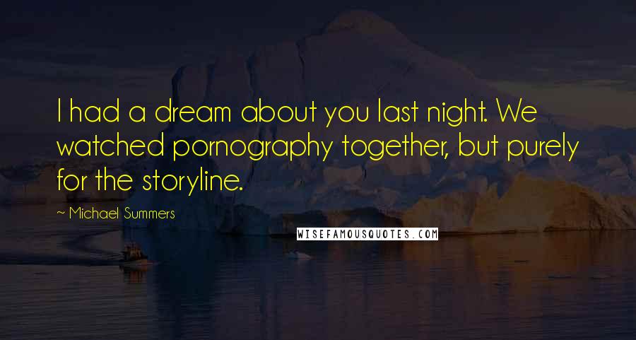 Michael Summers Quotes: I had a dream about you last night. We watched pornography together, but purely for the storyline.