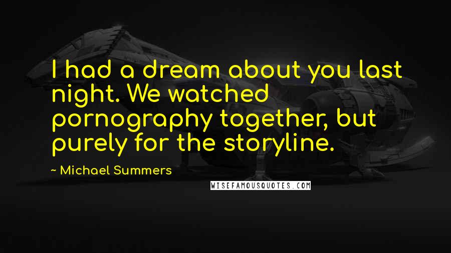 Michael Summers Quotes: I had a dream about you last night. We watched pornography together, but purely for the storyline.