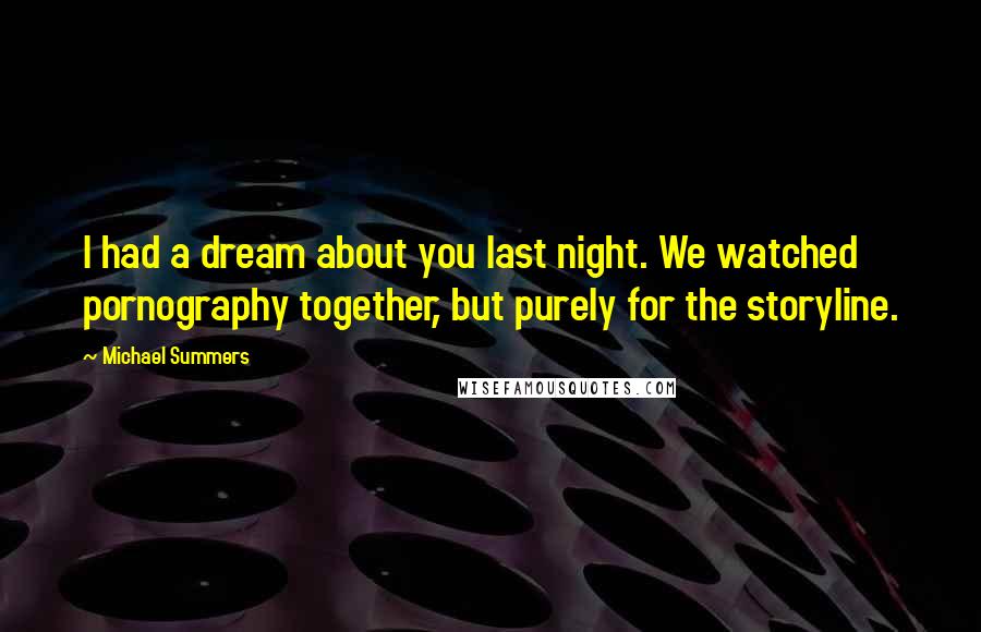 Michael Summers Quotes: I had a dream about you last night. We watched pornography together, but purely for the storyline.