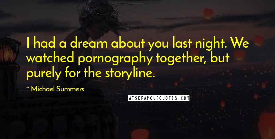 Michael Summers Quotes: I had a dream about you last night. We watched pornography together, but purely for the storyline.