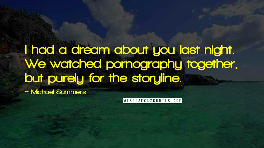 Michael Summers Quotes: I had a dream about you last night. We watched pornography together, but purely for the storyline.