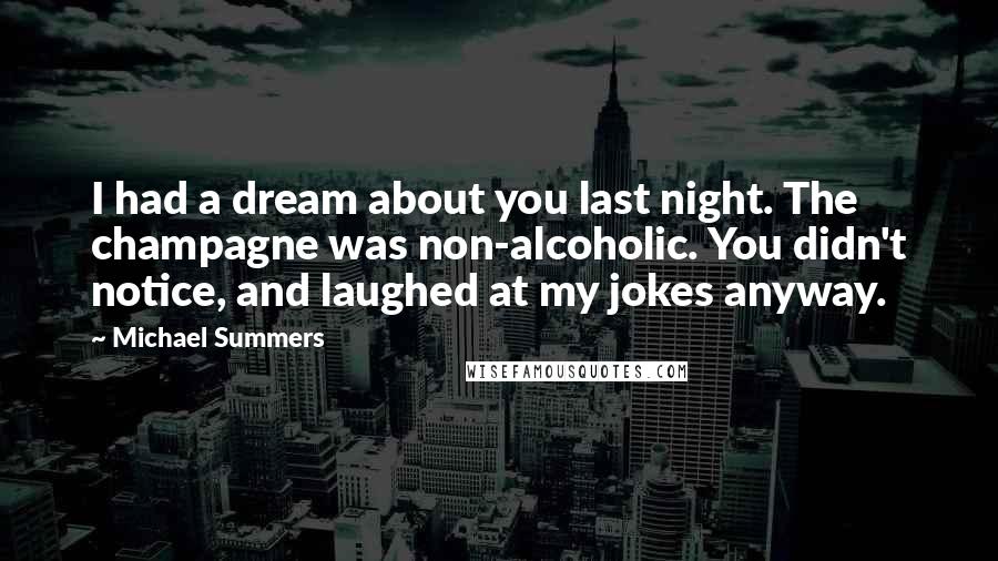 Michael Summers Quotes: I had a dream about you last night. The champagne was non-alcoholic. You didn't notice, and laughed at my jokes anyway.