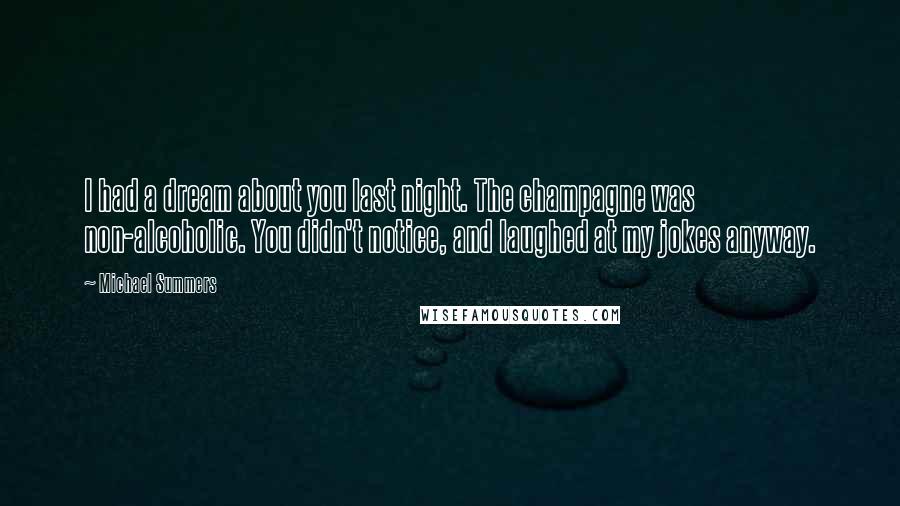 Michael Summers Quotes: I had a dream about you last night. The champagne was non-alcoholic. You didn't notice, and laughed at my jokes anyway.