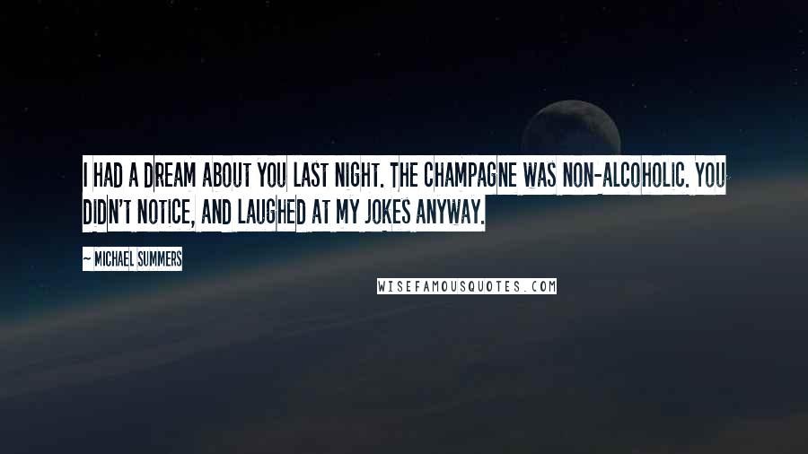 Michael Summers Quotes: I had a dream about you last night. The champagne was non-alcoholic. You didn't notice, and laughed at my jokes anyway.