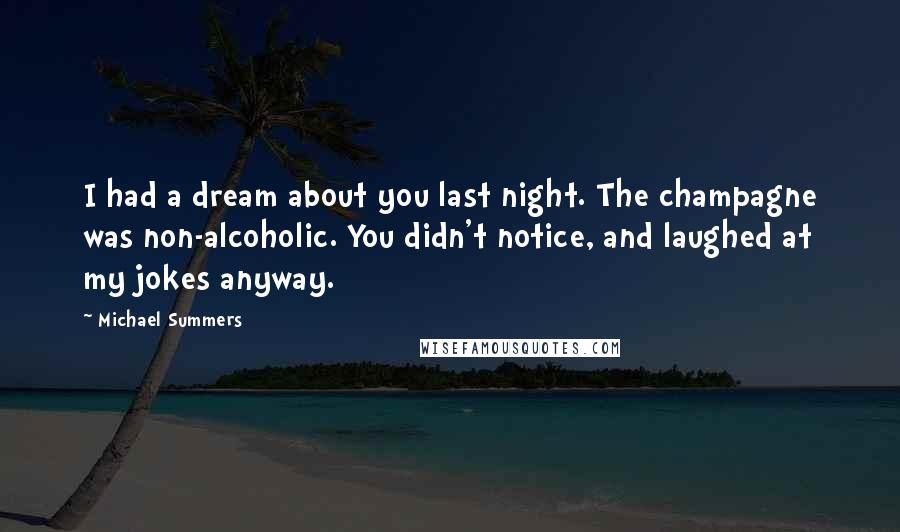 Michael Summers Quotes: I had a dream about you last night. The champagne was non-alcoholic. You didn't notice, and laughed at my jokes anyway.