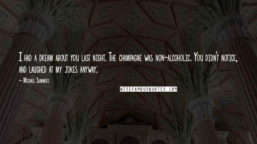 Michael Summers Quotes: I had a dream about you last night. The champagne was non-alcoholic. You didn't notice, and laughed at my jokes anyway.