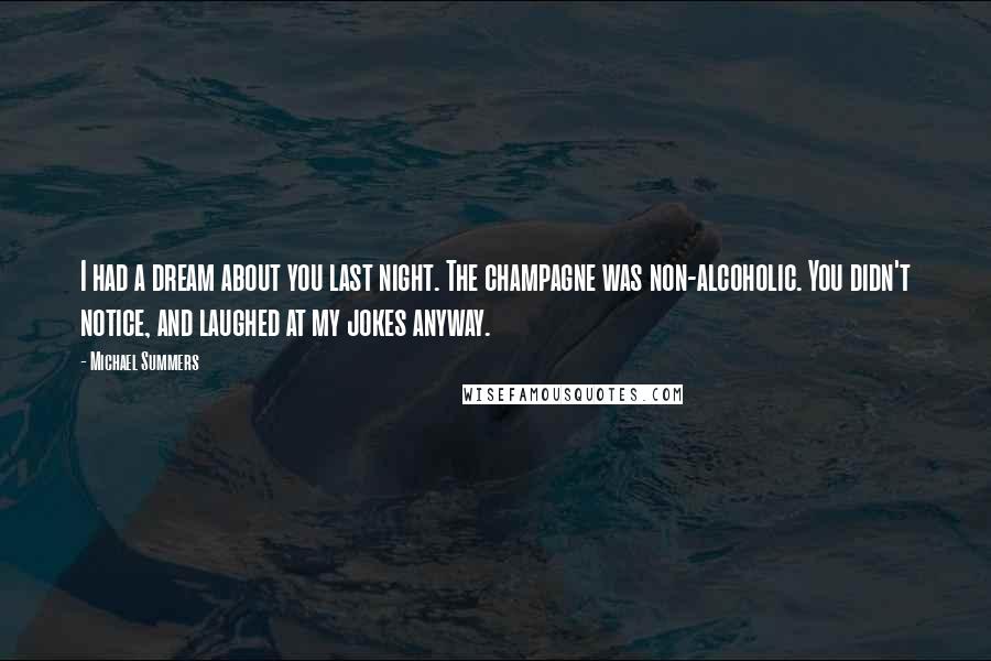 Michael Summers Quotes: I had a dream about you last night. The champagne was non-alcoholic. You didn't notice, and laughed at my jokes anyway.