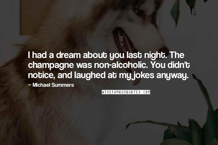 Michael Summers Quotes: I had a dream about you last night. The champagne was non-alcoholic. You didn't notice, and laughed at my jokes anyway.