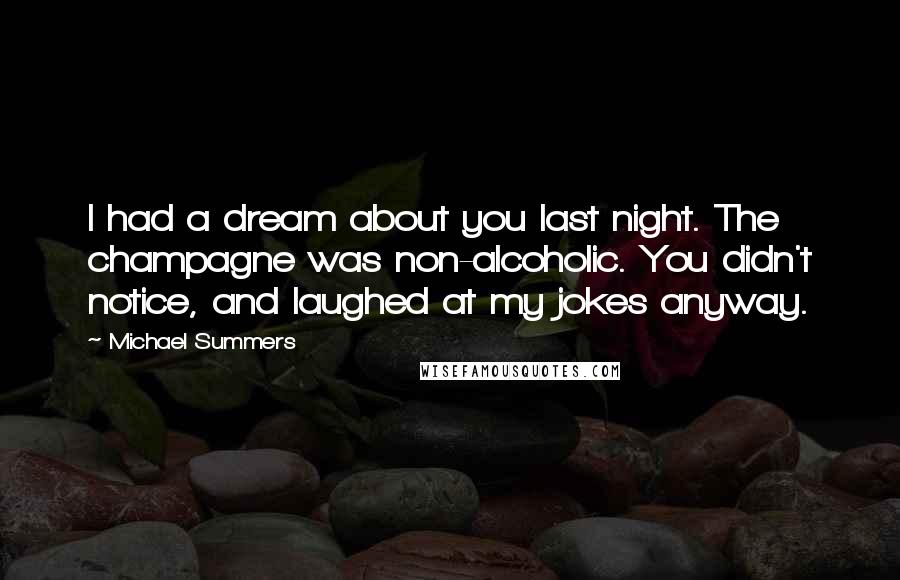 Michael Summers Quotes: I had a dream about you last night. The champagne was non-alcoholic. You didn't notice, and laughed at my jokes anyway.