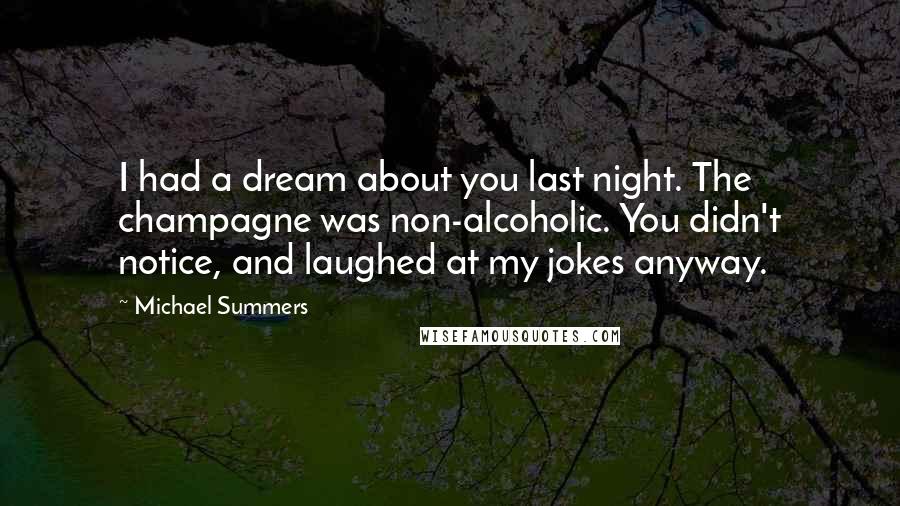 Michael Summers Quotes: I had a dream about you last night. The champagne was non-alcoholic. You didn't notice, and laughed at my jokes anyway.