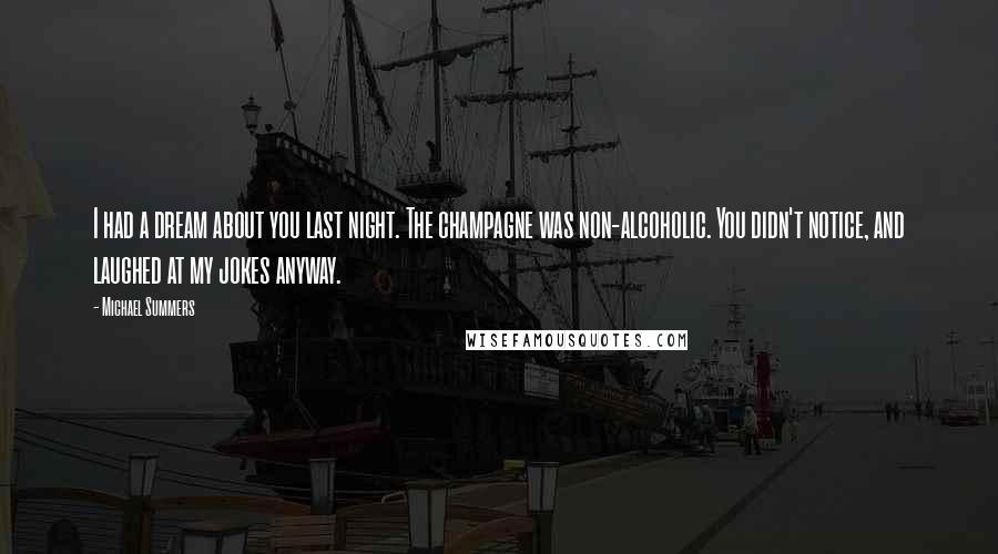 Michael Summers Quotes: I had a dream about you last night. The champagne was non-alcoholic. You didn't notice, and laughed at my jokes anyway.