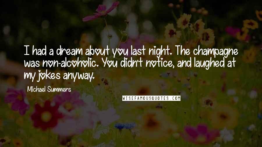 Michael Summers Quotes: I had a dream about you last night. The champagne was non-alcoholic. You didn't notice, and laughed at my jokes anyway.