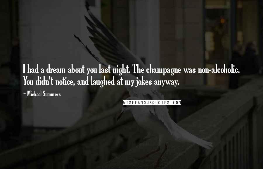 Michael Summers Quotes: I had a dream about you last night. The champagne was non-alcoholic. You didn't notice, and laughed at my jokes anyway.